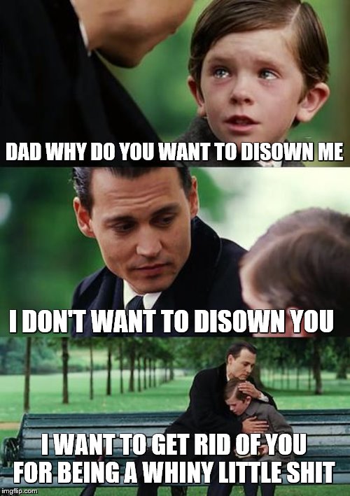 Finding Neverland Meme | DAD WHY DO YOU WANT TO DISOWN ME I DON'T WANT TO DISOWN YOU I WANT TO GET RID OF YOU FOR BEING A WHINY LITTLE SHIT | image tagged in memes,finding neverland | made w/ Imgflip meme maker