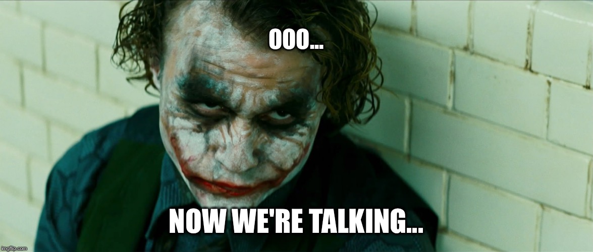 Joker_Meme | OOO... NOW WE'RE TALKING... | image tagged in joker_meme | made w/ Imgflip meme maker