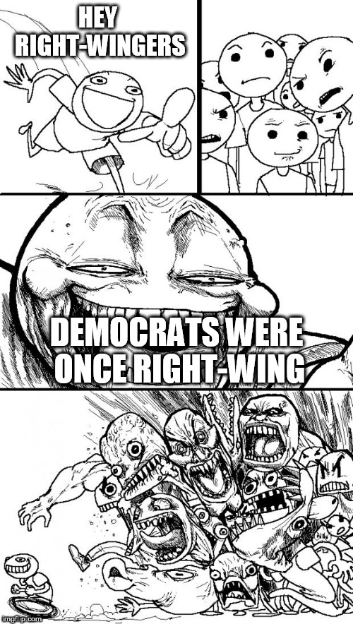Hey Internet | HEY RIGHT-WINGERS; DEMOCRATS WERE ONCE RIGHT-WING | image tagged in memes,hey internet,democrat,democrats,right wing,right-wing | made w/ Imgflip meme maker
