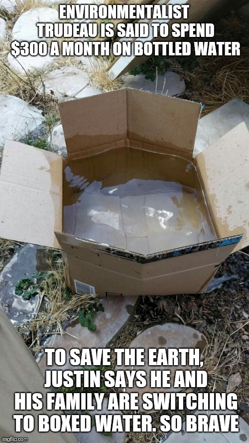 ENVIRONMENTALIST TRUDEAU IS SAID TO SPEND $300 A MONTH ON BOTTLED WATER; TO SAVE THE EARTH, JUSTIN SAYS HE AND HIS FAMILY ARE SWITCHING TO BOXED WATER. SO BRAVE | made w/ Imgflip meme maker