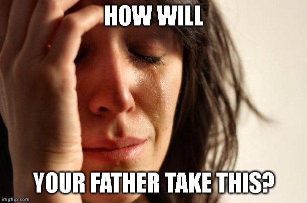 First World Problems Meme | HOW WILL YOUR FATHER TAKE THIS? | image tagged in memes,first world problems | made w/ Imgflip meme maker