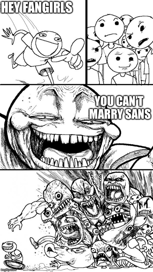 Hey Internet Meme | HEY FANGIRLS; YOU CAN’T MARRY SANS | image tagged in memes,hey internet | made w/ Imgflip meme maker