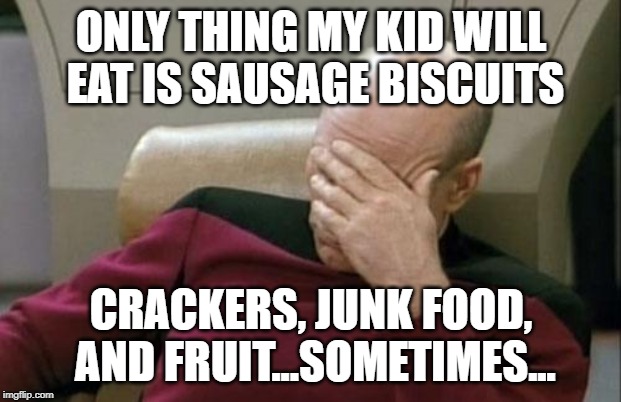 Captain Picard Facepalm Meme | ONLY THING MY KID WILL EAT IS SAUSAGE BISCUITS CRACKERS, JUNK FOOD, AND FRUIT...SOMETIMES... | image tagged in memes,captain picard facepalm | made w/ Imgflip meme maker