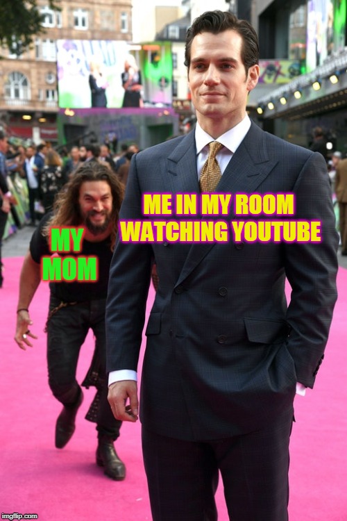 Jason Momoa Henry Cavill Meme | ME IN MY ROOM WATCHING YOUTUBE; MY MOM | image tagged in jason momoa henry cavill meme | made w/ Imgflip meme maker