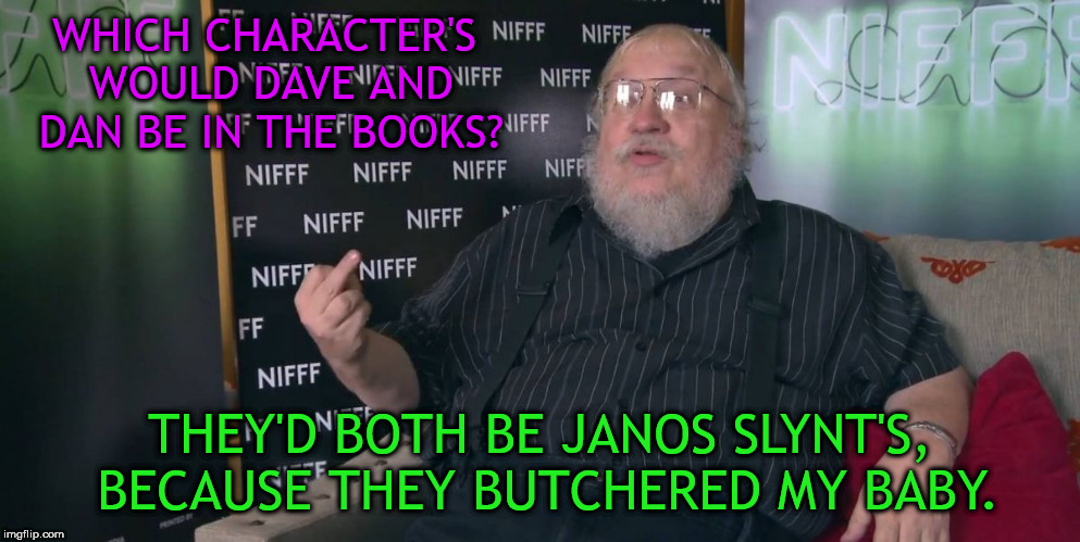 George RR Martin - Middle Finger | WHICH CHARACTER'S WOULD DAVE AND DAN BE IN THE BOOKS? THEY'D BOTH BE JANOS SLYNT'S, BECAUSE THEY BUTCHERED MY BABY. | image tagged in george rr martin - middle finger | made w/ Imgflip meme maker