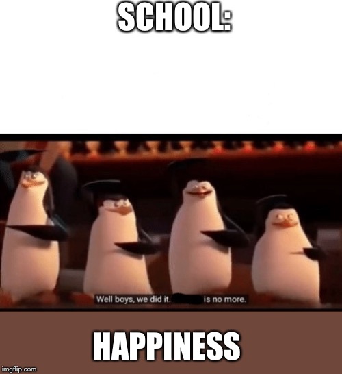 Well boys, we did it (blank) is no more | SCHOOL:; HAPPINESS | image tagged in well boys we did it blank is no more | made w/ Imgflip meme maker