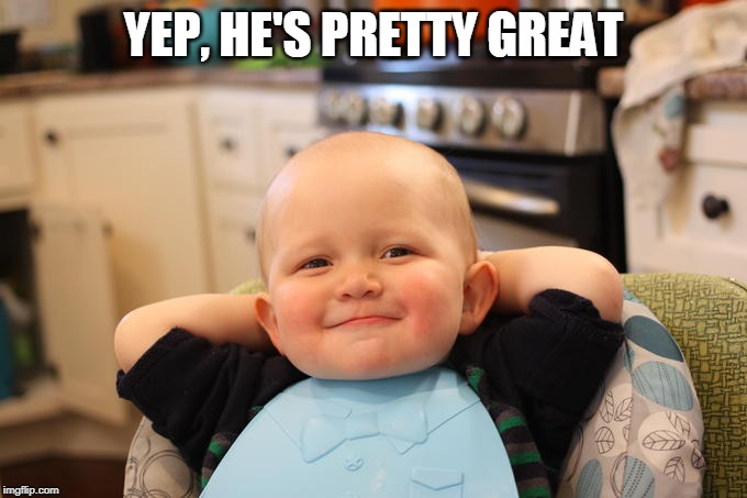 Smug Baby | YEP, HE'S PRETTY GREAT | image tagged in smug baby | made w/ Imgflip meme maker