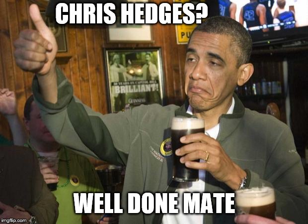 Obama beer | CHRIS HEDGES? WELL DONE MATE | image tagged in obama beer | made w/ Imgflip meme maker