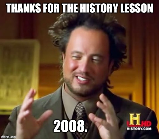 Ancient Aliens Meme | THANKS FOR THE HISTORY LESSON 2008. | image tagged in memes,ancient aliens | made w/ Imgflip meme maker