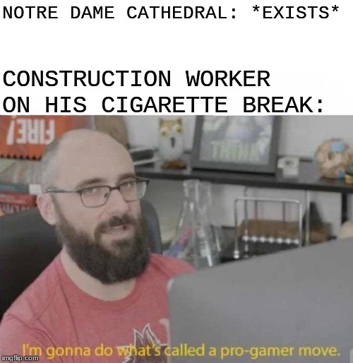 Pro Gamer move |  NOTRE DAME CATHEDRAL: *EXISTS*; CONSTRUCTION WORKER ON HIS CIGARETTE BREAK: | image tagged in pro gamer move | made w/ Imgflip meme maker