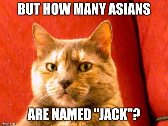 Suspicious Cat Meme | BUT HOW MANY ASIANS ARE NAMED "JACK"? | image tagged in memes,suspicious cat | made w/ Imgflip meme maker