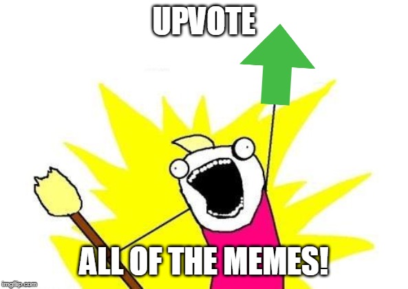Keep upvoting, my fellow imgflip users! | UPVOTE; ALL OF THE MEMES! | image tagged in memes,x all the y | made w/ Imgflip meme maker