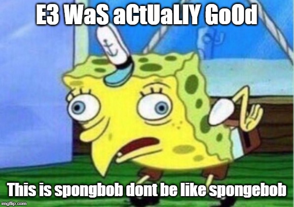The E3 Truth | E3 WaS aCtUaLlY GoOd; This is spongbob dont be like spongebob | image tagged in memes,mocking spongebob | made w/ Imgflip meme maker
