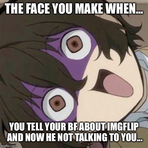 Dazai | THE FACE YOU MAKE WHEN... YOU TELL YOUR BF ABOUT IMGFLIP AND NOW HE NOT TALKING TO YOU... | image tagged in dazai | made w/ Imgflip meme maker