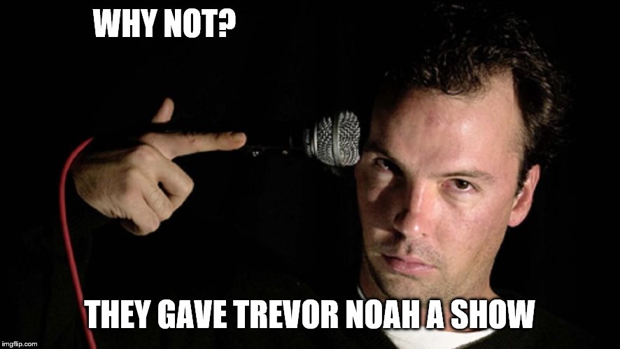 WHY NOT? THEY GAVE TREVOR NOAH A SHOW | made w/ Imgflip meme maker
