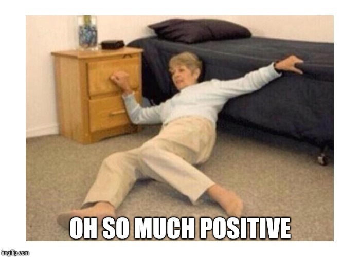 FALLING GRANNY | OH SO MUCH POSITIVE | image tagged in falling granny | made w/ Imgflip meme maker