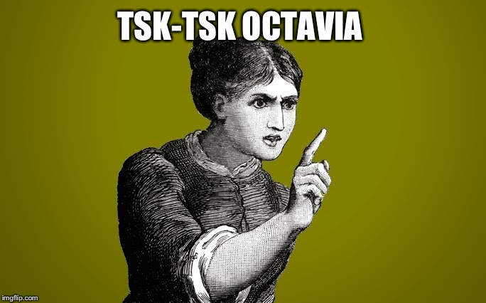 Tsk Tsk - Woman | TSK-TSK OCTAVIA | image tagged in tsk tsk - woman | made w/ Imgflip meme maker