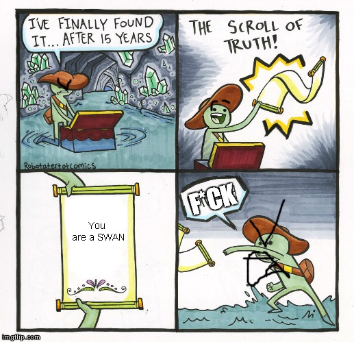 The Scroll Of Truth Meme | F*CK; You are a SWAN | image tagged in memes,the scroll of truth | made w/ Imgflip meme maker