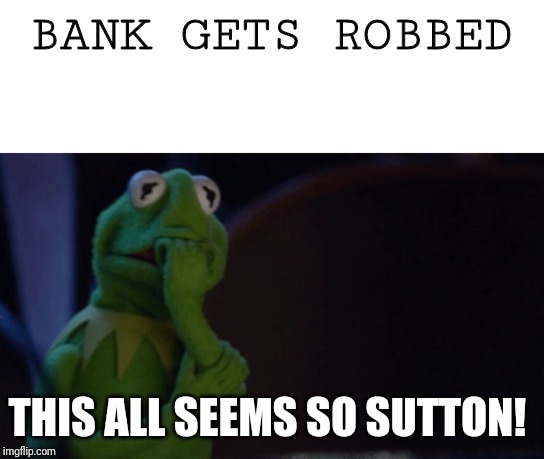 Nervous Kermit | BANK GETS ROBBED THIS ALL SEEMS SO SUTTON! | image tagged in nervous kermit | made w/ Imgflip meme maker
