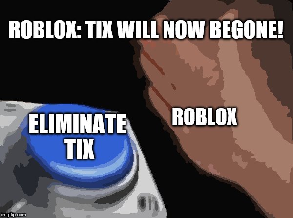 Blank Nut Button Meme | ROBLOX: TIX WILL NOW BEGONE! ROBLOX; ELIMINATE TIX | image tagged in memes,blank nut button | made w/ Imgflip meme maker