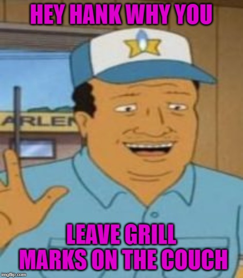 HEY HANK WHY YOU LEAVE GRILL MARKS ON THE COUCH | made w/ Imgflip meme maker