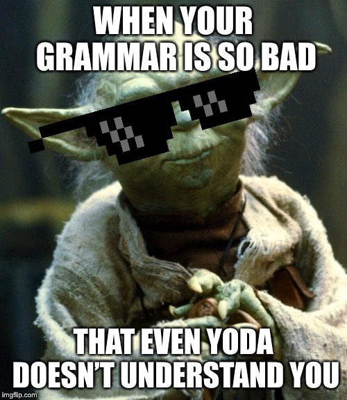 Star Wars Yoda Meme | WHEN YOUR GRAMMAR IS SO BAD; THAT EVEN YODA DOESN’T UNDERSTAND YOU | image tagged in memes,star wars yoda | made w/ Imgflip meme maker