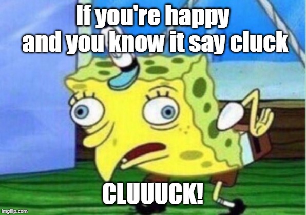 Mocking Spongebob | If you're happy and you know it say cluck; CLUUUCK! | image tagged in memes,mocking spongebob | made w/ Imgflip meme maker