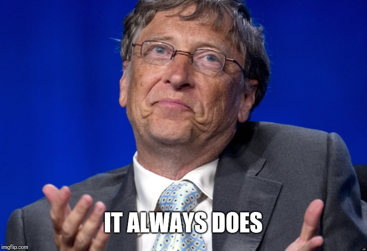 Bill Gates | IT ALWAYS DOES | image tagged in bill gates | made w/ Imgflip meme maker