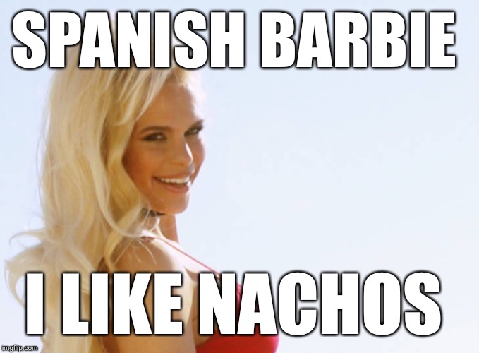 Spanish Barbie - I like nachos |  SPANISH BARBIE; I LIKE NACHOS | image tagged in maria durbani,like,fun,funny,girl,smile | made w/ Imgflip meme maker