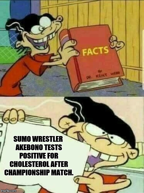 Double d facts book  | SUMO WRESTLER AKEBONO TESTS POSITIVE FOR CHOLESTEROL AFTER CHAMPIONSHIP MATCH. | image tagged in double d facts book | made w/ Imgflip meme maker