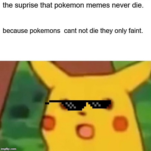 Surprised Pikachu | the suprise that pokemon memes never die. because pokemons  cant not die they only faint. | image tagged in memes,surprised pikachu | made w/ Imgflip meme maker