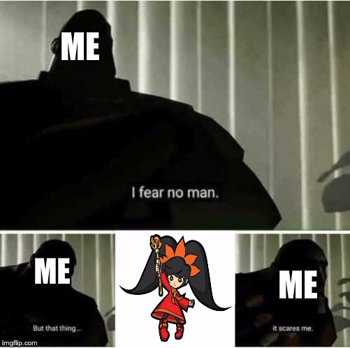 I fear no man | ME; ME; ME | image tagged in i fear no man | made w/ Imgflip meme maker
