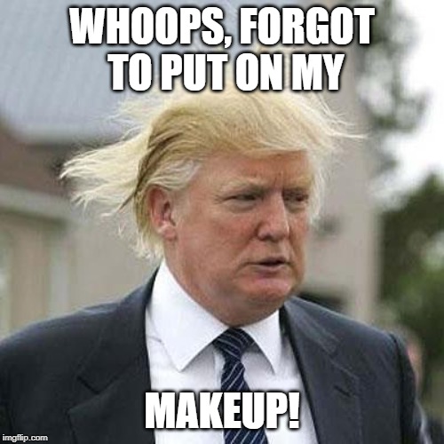 Donald Trump | WHOOPS, FORGOT TO PUT ON MY; MAKEUP! | image tagged in donald trump | made w/ Imgflip meme maker