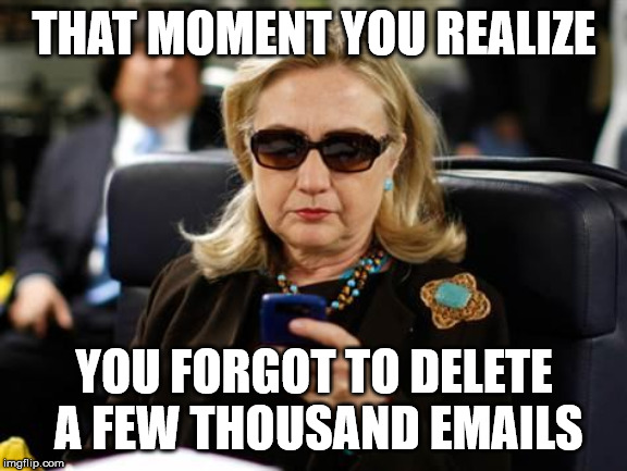 Hillary Clinton Cellphone | THAT MOMENT YOU REALIZE; YOU FORGOT TO DELETE A FEW THOUSAND EMAILS | image tagged in memes,hillary clinton cellphone | made w/ Imgflip meme maker