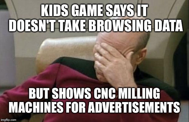 Maybe baldis is into wood working, the f**k do I know | KIDS GAME SAYS IT DOESN'T TAKE BROWSING DATA; BUT SHOWS CNC MILLING MACHINES FOR ADVERTISEMENTS | image tagged in memes,captain picard facepalm | made w/ Imgflip meme maker