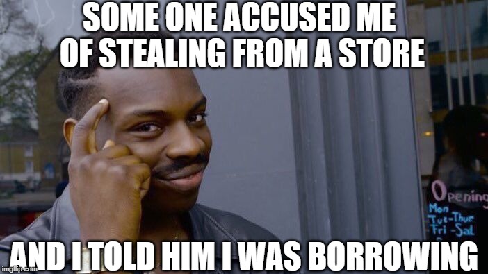 Roll Safe Think About It Meme | SOME ONE ACCUSED ME OF STEALING FROM A STORE; AND I TOLD HIM I WAS BORROWING | image tagged in memes,roll safe think about it | made w/ Imgflip meme maker