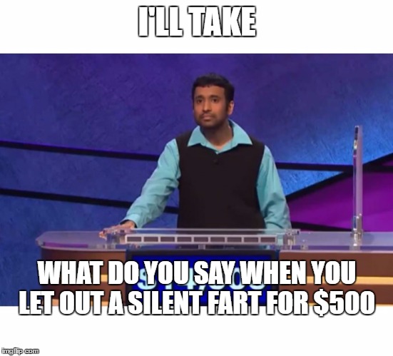 I'LL TAKE WHAT DO YOU SAY WHEN YOU LET OUT A SILENT FART FOR $500 | made w/ Imgflip meme maker