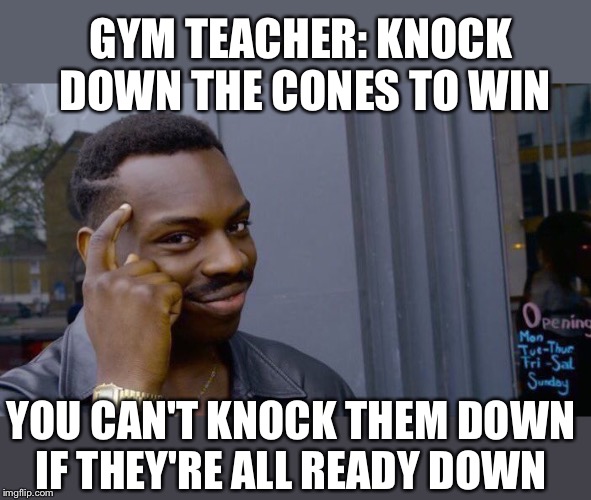 Roll Safe Think About It | GYM TEACHER: KNOCK DOWN THE CONES TO WIN; YOU CAN'T KNOCK THEM DOWN IF THEY'RE ALL READY DOWN | image tagged in memes,roll safe think about it | made w/ Imgflip meme maker