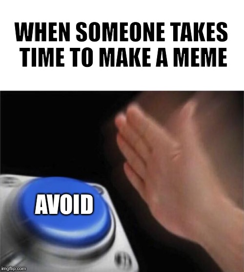 When someone makes a meme | WHEN SOMEONE TAKES TIME TO MAKE A MEME; AVOID | image tagged in memes,blank nut button,button,memes,slap | made w/ Imgflip meme maker