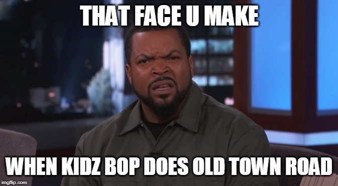 The Wut? Face | THAT FACE U MAKE; WHEN KIDZ BOP DOES OLD TOWN ROAD | image tagged in weird faces,funny memes | made w/ Imgflip meme maker