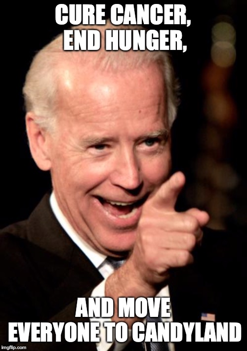 Smilin Biden Meme | CURE CANCER, END HUNGER, AND MOVE EVERYONE TO CANDYLAND | image tagged in memes,smilin biden | made w/ Imgflip meme maker