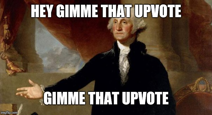 george washington | HEY GIMME THAT UPVOTE; GIMME THAT UPVOTE | image tagged in george washington | made w/ Imgflip meme maker