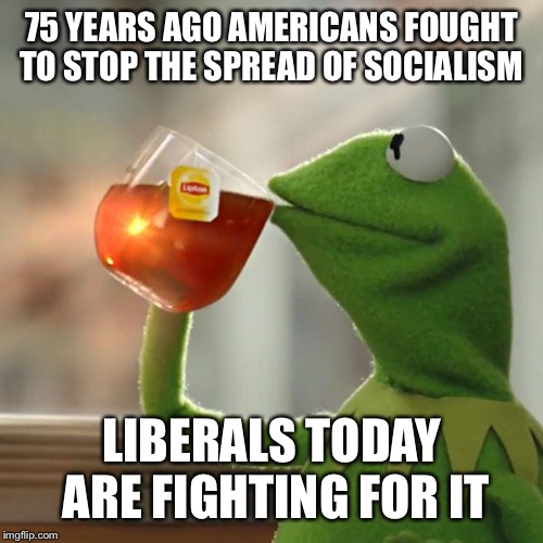 But That's None Of My Business | 75 YEARS AGO AMERICANS FOUGHT TO STOP THE SPREAD OF SOCIALISM; LIBERALS TODAY ARE FIGHTING FOR IT | image tagged in memes,but thats none of my business,kermit the frog | made w/ Imgflip meme maker