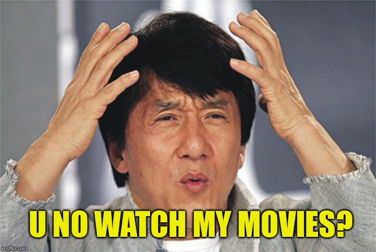 Jackie Chan Confused | U NO WATCH MY MOVIES? | image tagged in jackie chan confused | made w/ Imgflip meme maker