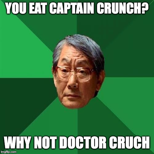 High Expectations Asian Father Meme | YOU EAT CAPTAIN CRUNCH? WHY NOT DOCTOR CRUCH | image tagged in memes,high expectations asian father | made w/ Imgflip meme maker