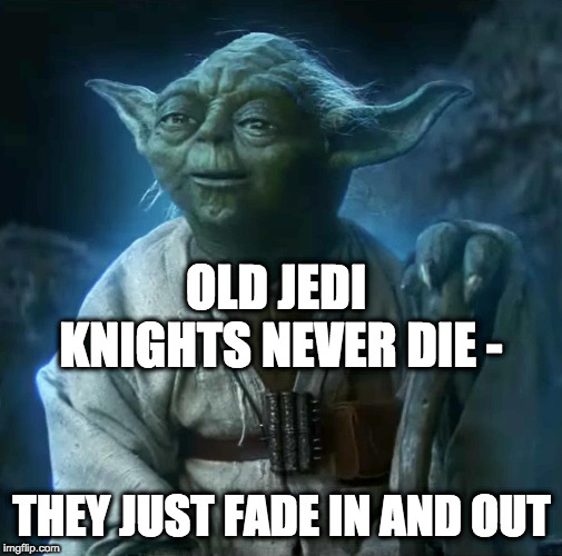 Old Jedi Knights never die | OLD JEDI KNIGHTS NEVER DIE -; THEY JUST FADE IN AND OUT | image tagged in old jedi knights never die | made w/ Imgflip meme maker