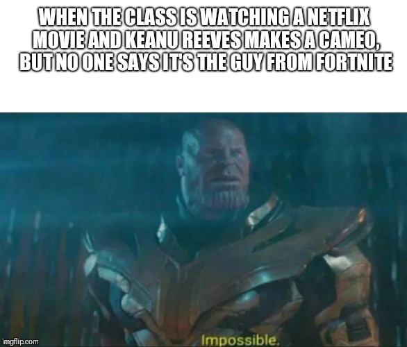 Impossible | WHEN THE CLASS IS WATCHING A NETFLIX MOVIE AND KEANU REEVES MAKES A CAMEO, BUT NO ONE SAYS IT'S THE GUY FROM FORTNITE | image tagged in thanos impossible,keanu reeves | made w/ Imgflip meme maker
