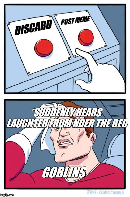 Two Buttons Meme | DISCARD POST MEME *SUDDENLY HEARS LAUGHTER FROM NDER THE BED GOBLINS | image tagged in memes,two buttons | made w/ Imgflip meme maker