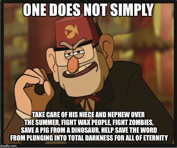 One Does Not Simply: Gravity Falls Version | ONE DOES NOT SIMPLY; TAKE CARE OF HIS NIECE AND NEPHEW OVER THE SUMMER, FIGHT WAX PEOPLE, FIGHT ZOMBIES, SAVE A PIG FROM A DINOSAUR, HELP SAVE THE WORD FROM PLUNGING INTO TOTAL DARKNESS FOR ALL OF ETERNITY | image tagged in one does not simply gravity falls version | made w/ Imgflip meme maker