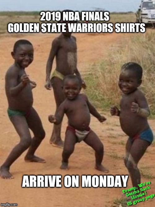 Warriors Shirts Arrive tomorrow | image tagged in golden state warriors,african children dancing,2019 nba finals shirts african,free warriors shirts,african kid,raptors win | made w/ Imgflip meme maker